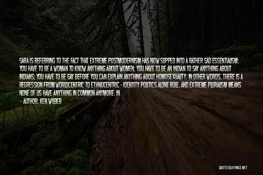 Ken Wilber Quotes: Sara Is Referring To The Fact That Extreme Postmodernism Has Now Slipped Into A Rather Sad Essentialism: You Have To