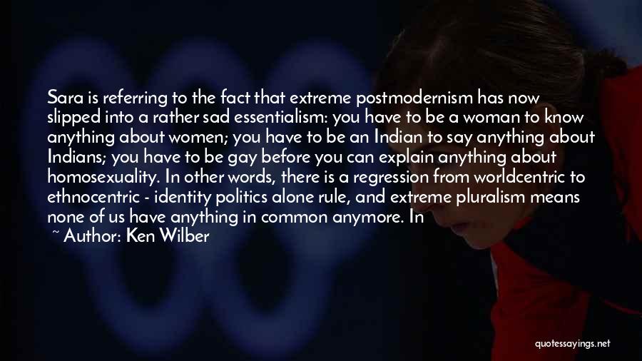 Ken Wilber Quotes: Sara Is Referring To The Fact That Extreme Postmodernism Has Now Slipped Into A Rather Sad Essentialism: You Have To