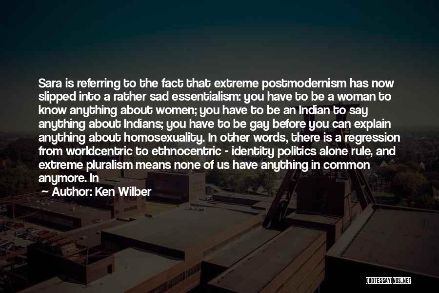 Ken Wilber Quotes: Sara Is Referring To The Fact That Extreme Postmodernism Has Now Slipped Into A Rather Sad Essentialism: You Have To