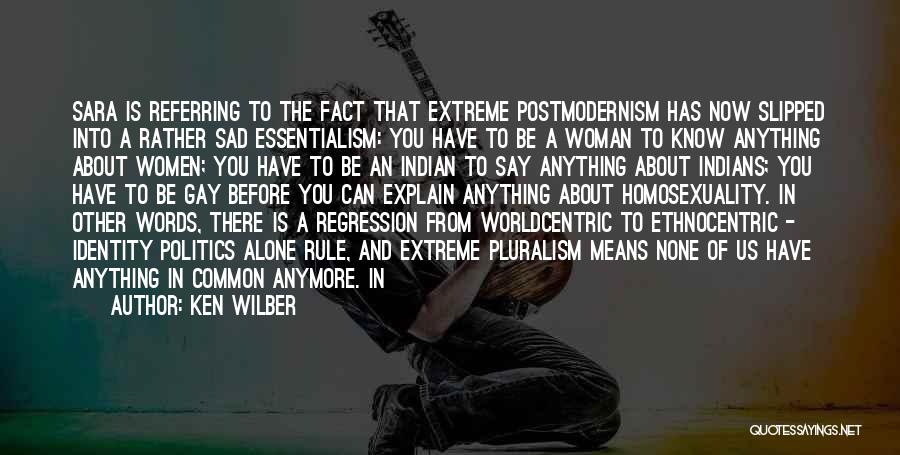 Ken Wilber Quotes: Sara Is Referring To The Fact That Extreme Postmodernism Has Now Slipped Into A Rather Sad Essentialism: You Have To