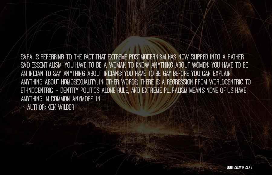 Ken Wilber Quotes: Sara Is Referring To The Fact That Extreme Postmodernism Has Now Slipped Into A Rather Sad Essentialism: You Have To