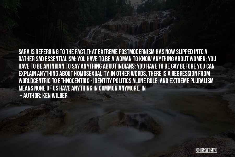 Ken Wilber Quotes: Sara Is Referring To The Fact That Extreme Postmodernism Has Now Slipped Into A Rather Sad Essentialism: You Have To