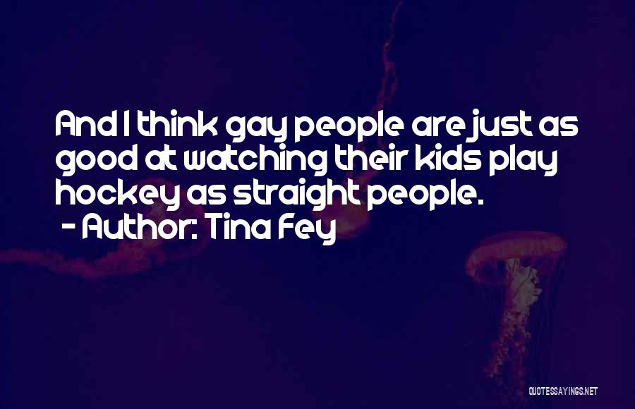 Tina Fey Quotes: And I Think Gay People Are Just As Good At Watching Their Kids Play Hockey As Straight People.