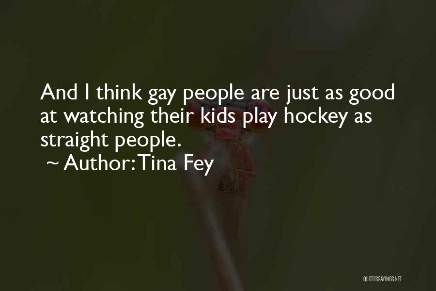 Tina Fey Quotes: And I Think Gay People Are Just As Good At Watching Their Kids Play Hockey As Straight People.