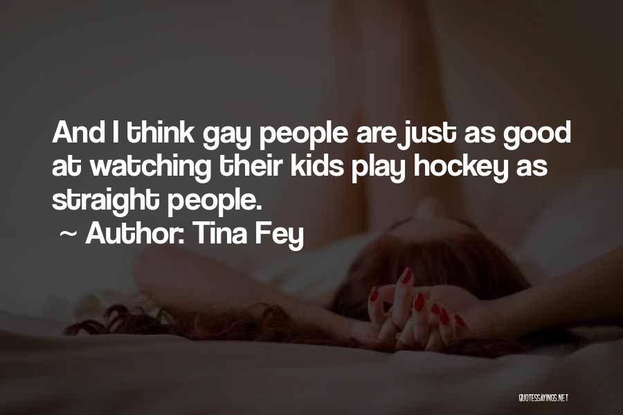 Tina Fey Quotes: And I Think Gay People Are Just As Good At Watching Their Kids Play Hockey As Straight People.