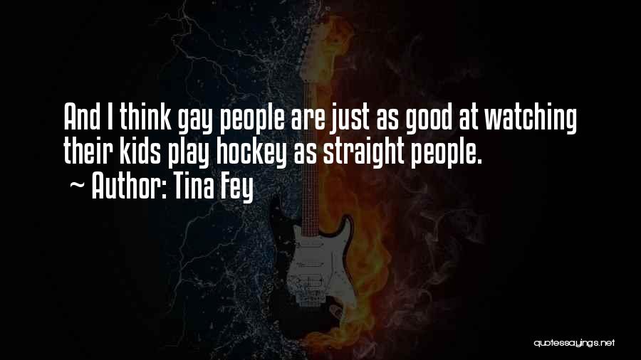 Tina Fey Quotes: And I Think Gay People Are Just As Good At Watching Their Kids Play Hockey As Straight People.