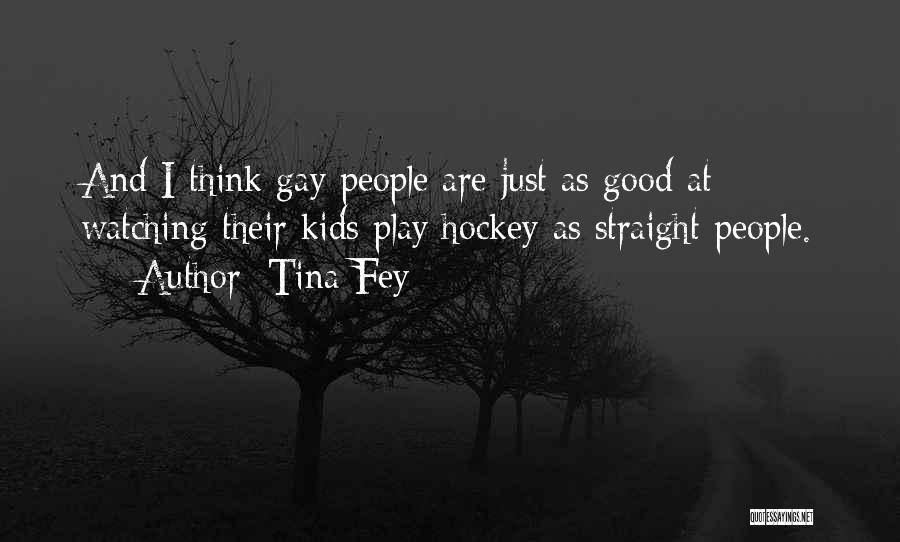 Tina Fey Quotes: And I Think Gay People Are Just As Good At Watching Their Kids Play Hockey As Straight People.
