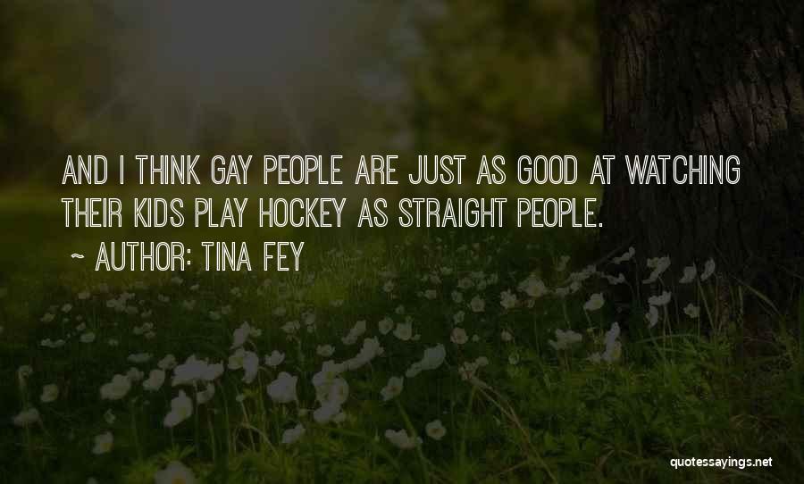 Tina Fey Quotes: And I Think Gay People Are Just As Good At Watching Their Kids Play Hockey As Straight People.