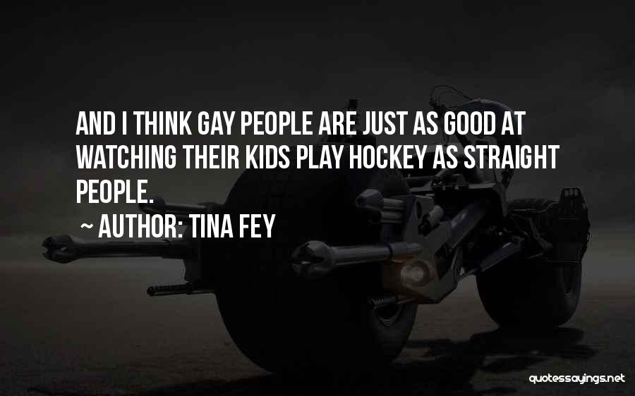 Tina Fey Quotes: And I Think Gay People Are Just As Good At Watching Their Kids Play Hockey As Straight People.