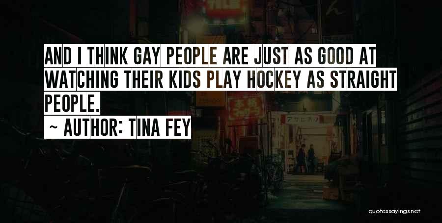 Tina Fey Quotes: And I Think Gay People Are Just As Good At Watching Their Kids Play Hockey As Straight People.