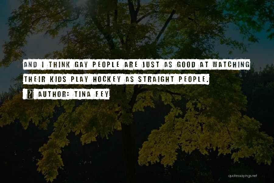 Tina Fey Quotes: And I Think Gay People Are Just As Good At Watching Their Kids Play Hockey As Straight People.