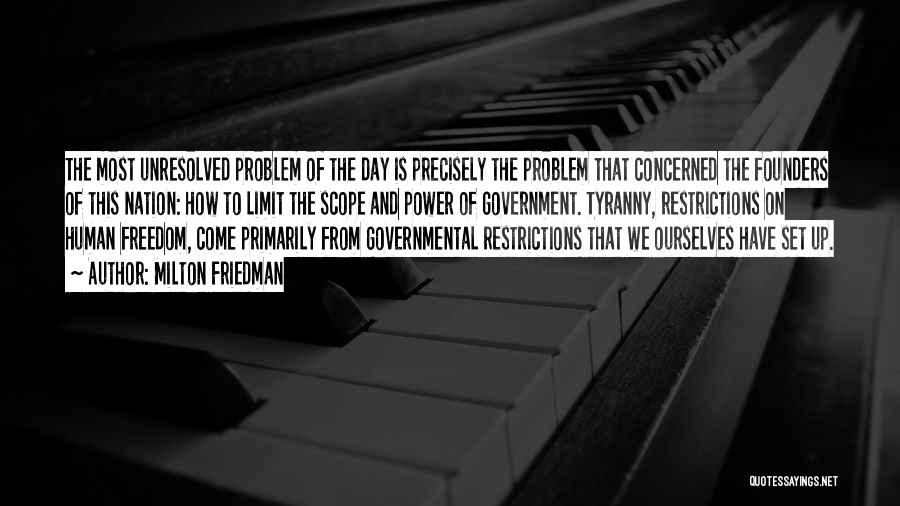 Milton Friedman Quotes: The Most Unresolved Problem Of The Day Is Precisely The Problem That Concerned The Founders Of This Nation: How To