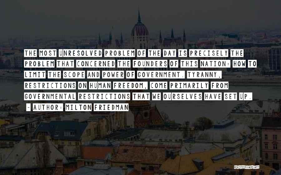 Milton Friedman Quotes: The Most Unresolved Problem Of The Day Is Precisely The Problem That Concerned The Founders Of This Nation: How To