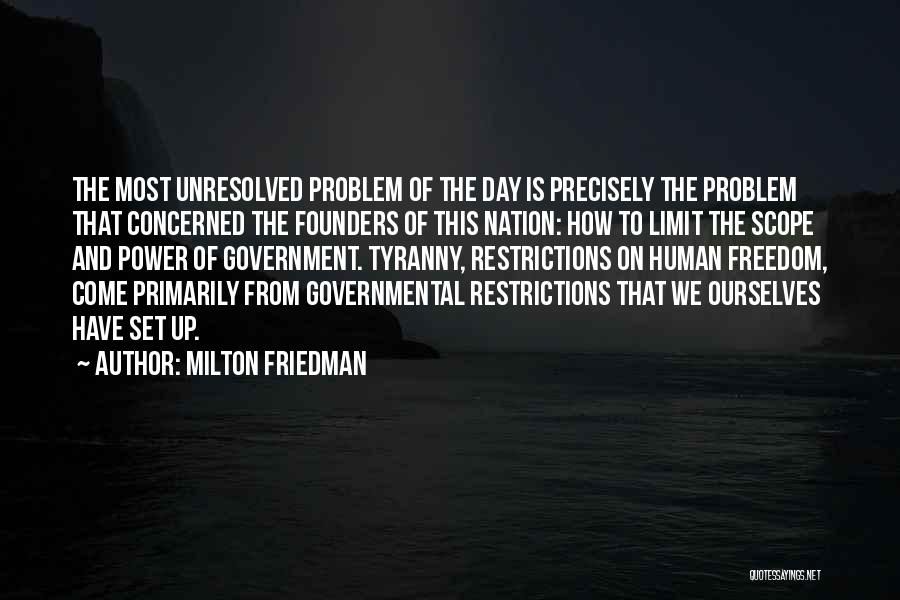 Milton Friedman Quotes: The Most Unresolved Problem Of The Day Is Precisely The Problem That Concerned The Founders Of This Nation: How To