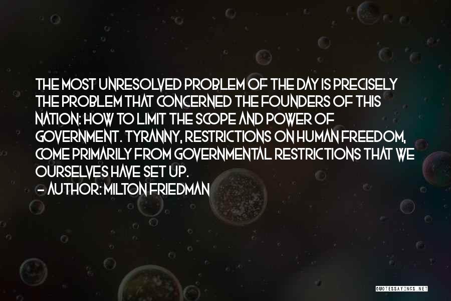 Milton Friedman Quotes: The Most Unresolved Problem Of The Day Is Precisely The Problem That Concerned The Founders Of This Nation: How To