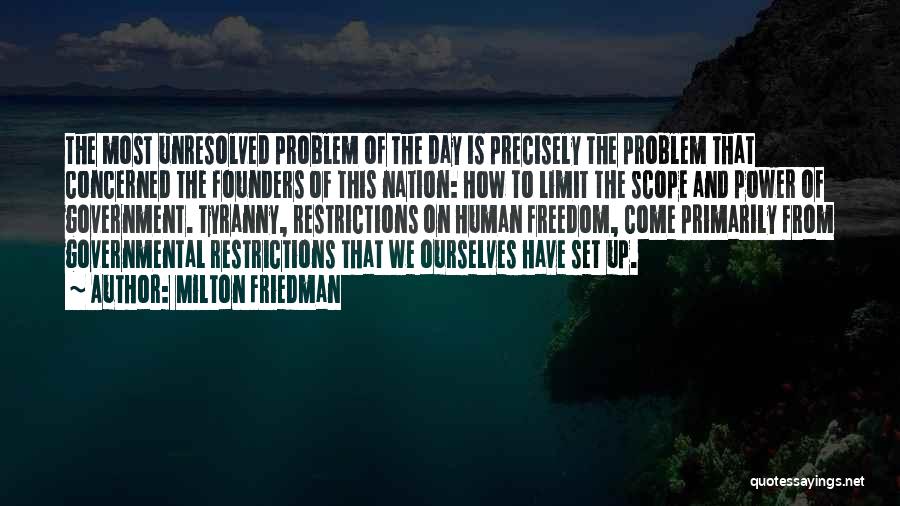 Milton Friedman Quotes: The Most Unresolved Problem Of The Day Is Precisely The Problem That Concerned The Founders Of This Nation: How To