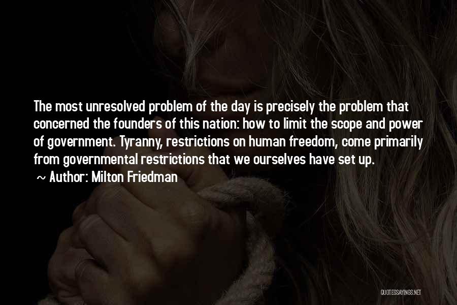 Milton Friedman Quotes: The Most Unresolved Problem Of The Day Is Precisely The Problem That Concerned The Founders Of This Nation: How To