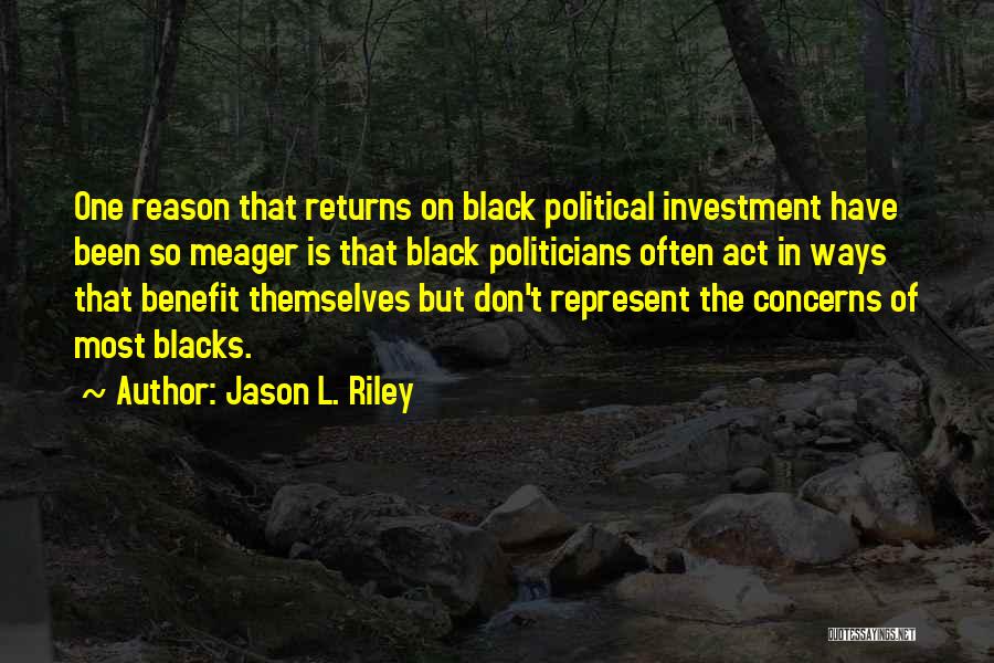 Jason L. Riley Quotes: One Reason That Returns On Black Political Investment Have Been So Meager Is That Black Politicians Often Act In Ways
