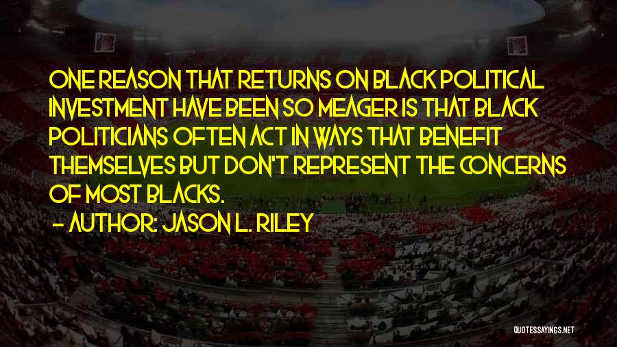Jason L. Riley Quotes: One Reason That Returns On Black Political Investment Have Been So Meager Is That Black Politicians Often Act In Ways