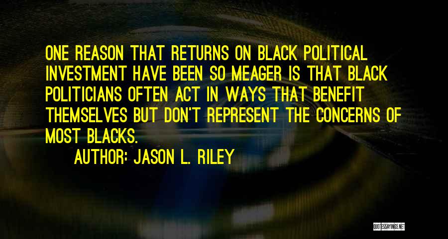 Jason L. Riley Quotes: One Reason That Returns On Black Political Investment Have Been So Meager Is That Black Politicians Often Act In Ways