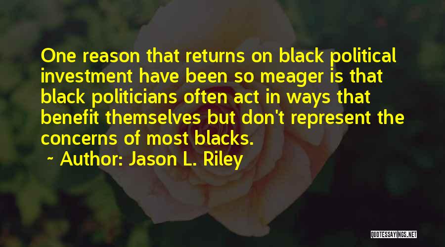 Jason L. Riley Quotes: One Reason That Returns On Black Political Investment Have Been So Meager Is That Black Politicians Often Act In Ways