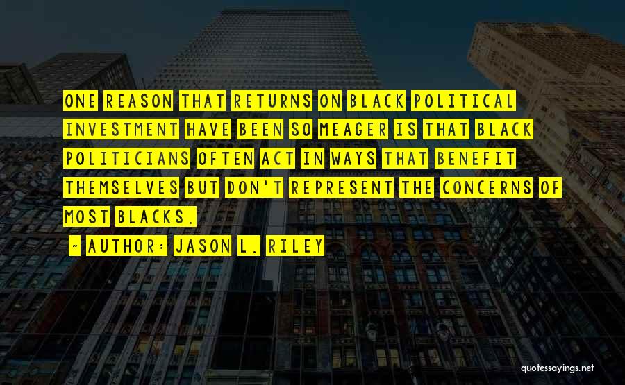 Jason L. Riley Quotes: One Reason That Returns On Black Political Investment Have Been So Meager Is That Black Politicians Often Act In Ways
