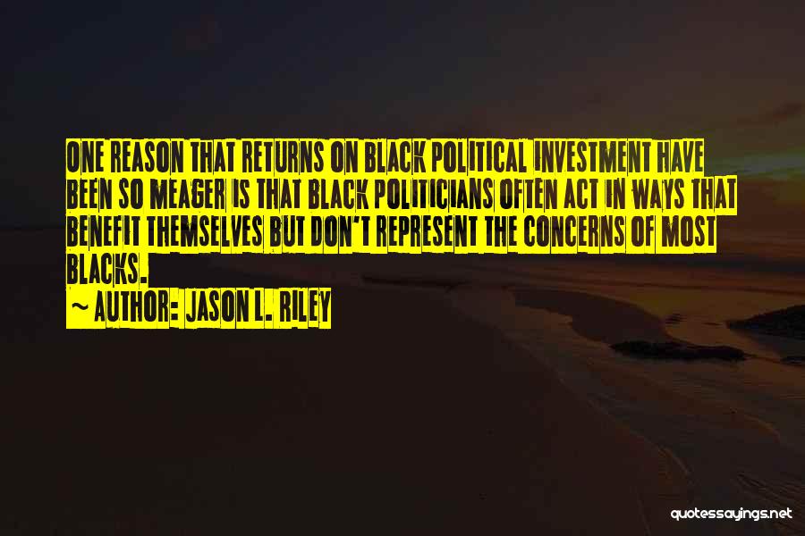 Jason L. Riley Quotes: One Reason That Returns On Black Political Investment Have Been So Meager Is That Black Politicians Often Act In Ways