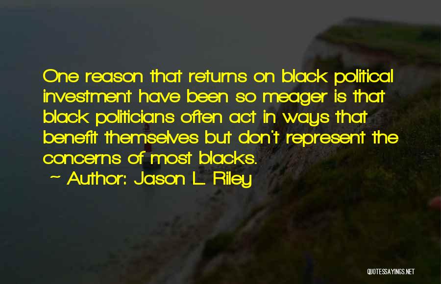 Jason L. Riley Quotes: One Reason That Returns On Black Political Investment Have Been So Meager Is That Black Politicians Often Act In Ways