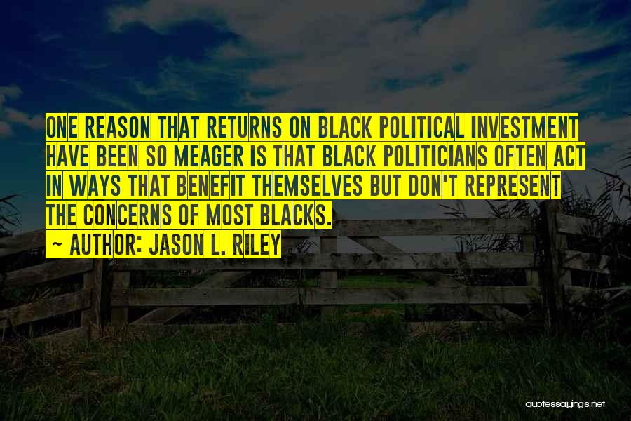 Jason L. Riley Quotes: One Reason That Returns On Black Political Investment Have Been So Meager Is That Black Politicians Often Act In Ways