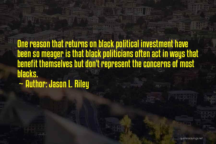Jason L. Riley Quotes: One Reason That Returns On Black Political Investment Have Been So Meager Is That Black Politicians Often Act In Ways