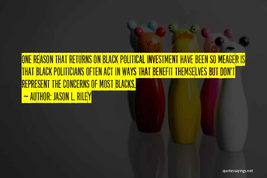 Jason L. Riley Quotes: One Reason That Returns On Black Political Investment Have Been So Meager Is That Black Politicians Often Act In Ways