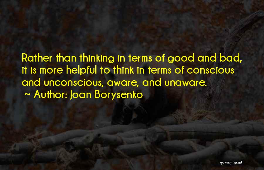 Joan Borysenko Quotes: Rather Than Thinking In Terms Of Good And Bad, It Is More Helpful To Think In Terms Of Conscious And