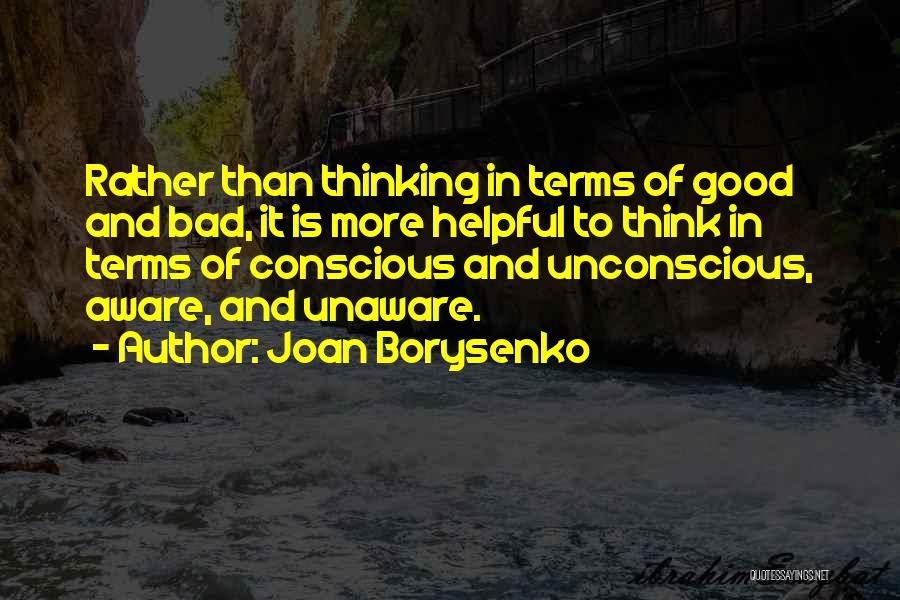 Joan Borysenko Quotes: Rather Than Thinking In Terms Of Good And Bad, It Is More Helpful To Think In Terms Of Conscious And