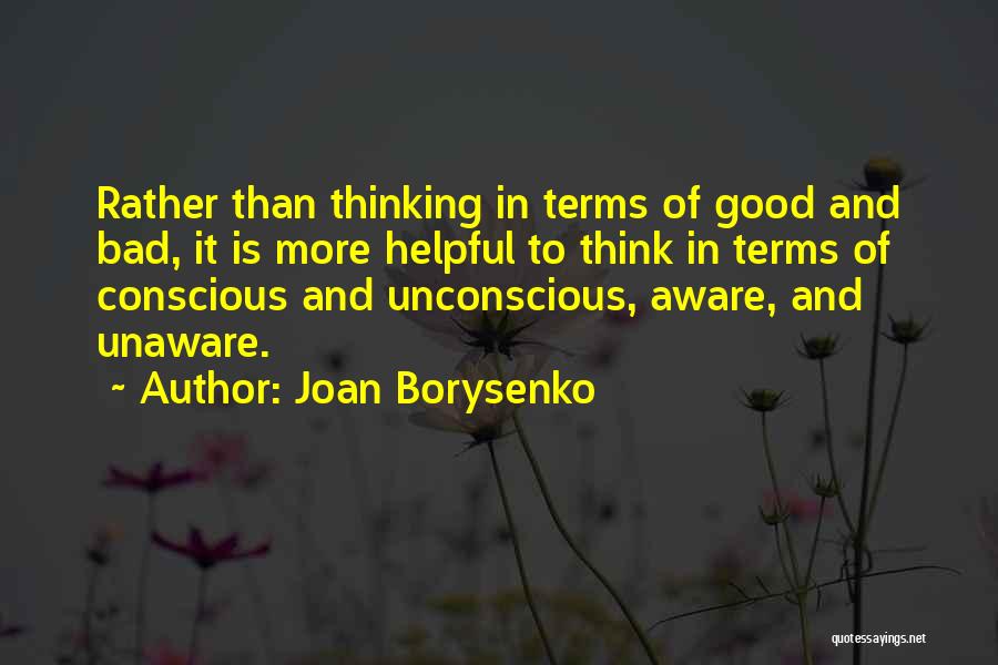 Joan Borysenko Quotes: Rather Than Thinking In Terms Of Good And Bad, It Is More Helpful To Think In Terms Of Conscious And