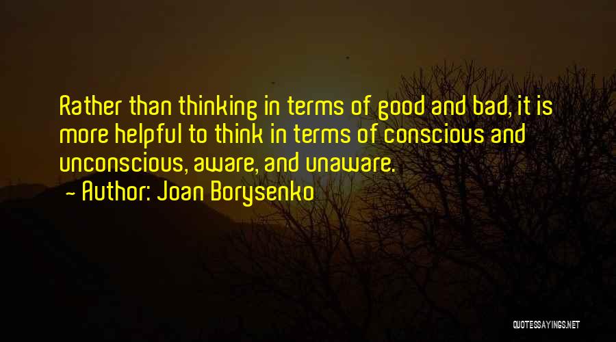 Joan Borysenko Quotes: Rather Than Thinking In Terms Of Good And Bad, It Is More Helpful To Think In Terms Of Conscious And