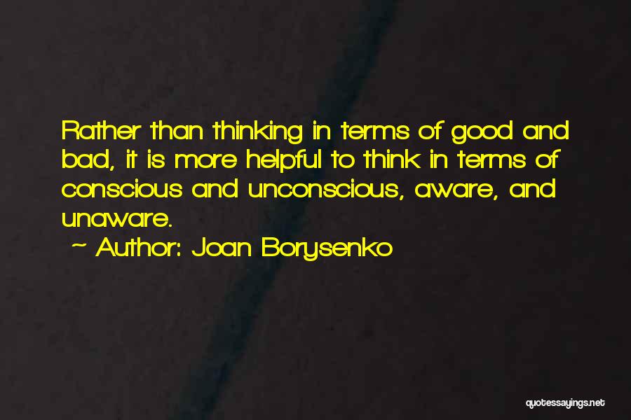 Joan Borysenko Quotes: Rather Than Thinking In Terms Of Good And Bad, It Is More Helpful To Think In Terms Of Conscious And