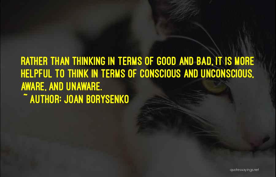 Joan Borysenko Quotes: Rather Than Thinking In Terms Of Good And Bad, It Is More Helpful To Think In Terms Of Conscious And