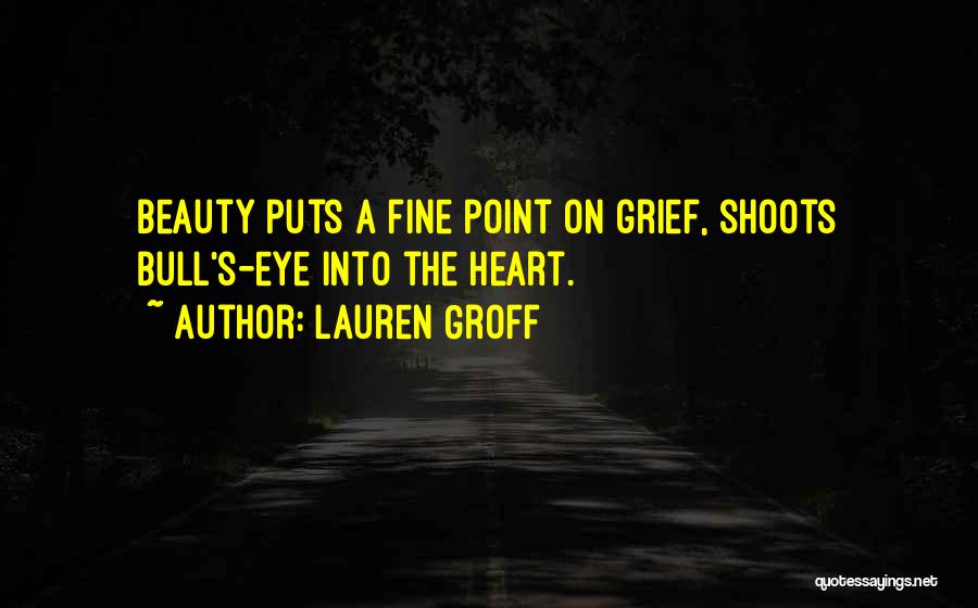 Lauren Groff Quotes: Beauty Puts A Fine Point On Grief, Shoots Bull's-eye Into The Heart.