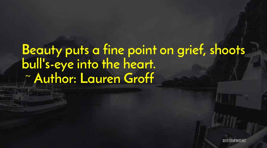 Lauren Groff Quotes: Beauty Puts A Fine Point On Grief, Shoots Bull's-eye Into The Heart.