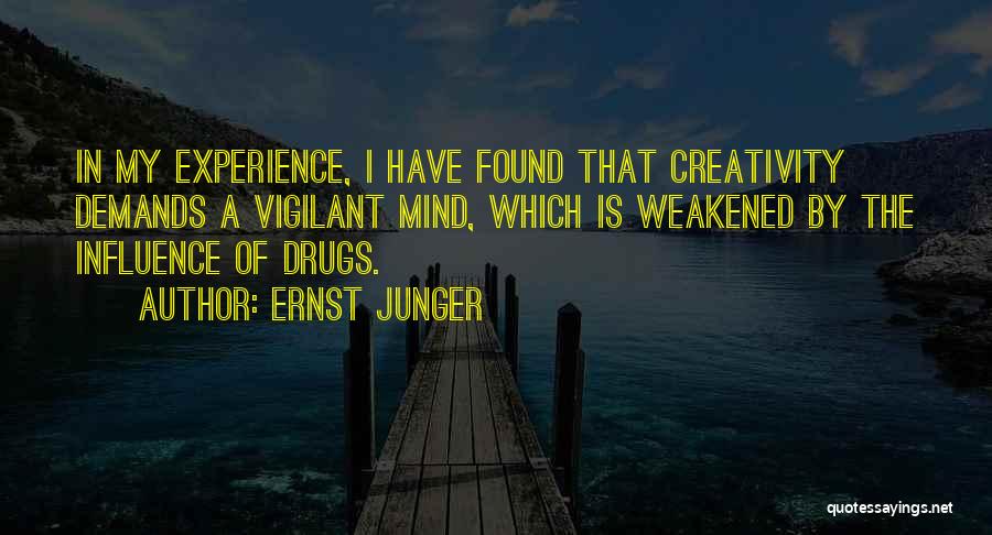 Ernst Junger Quotes: In My Experience, I Have Found That Creativity Demands A Vigilant Mind, Which Is Weakened By The Influence Of Drugs.