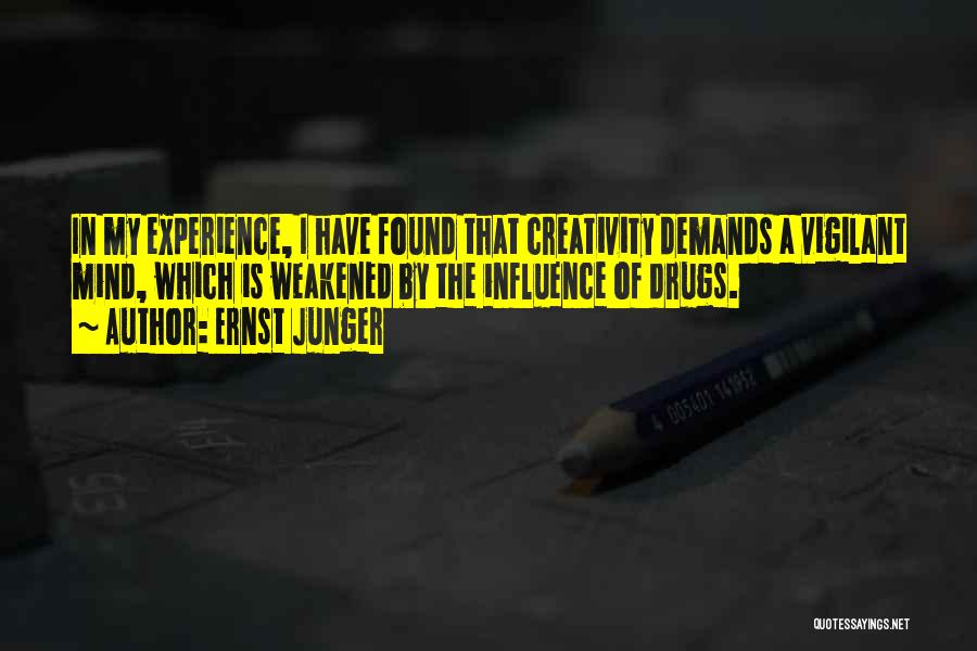 Ernst Junger Quotes: In My Experience, I Have Found That Creativity Demands A Vigilant Mind, Which Is Weakened By The Influence Of Drugs.