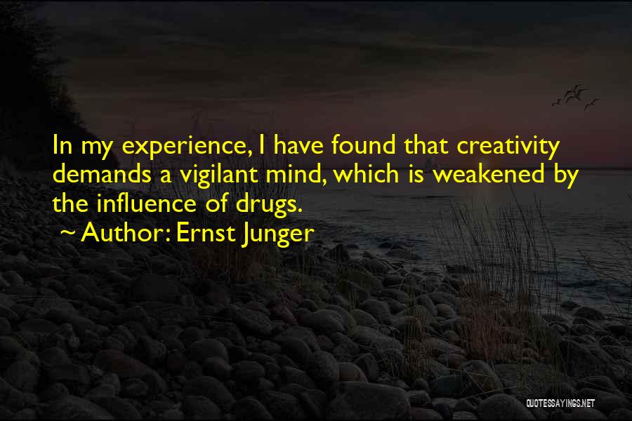 Ernst Junger Quotes: In My Experience, I Have Found That Creativity Demands A Vigilant Mind, Which Is Weakened By The Influence Of Drugs.