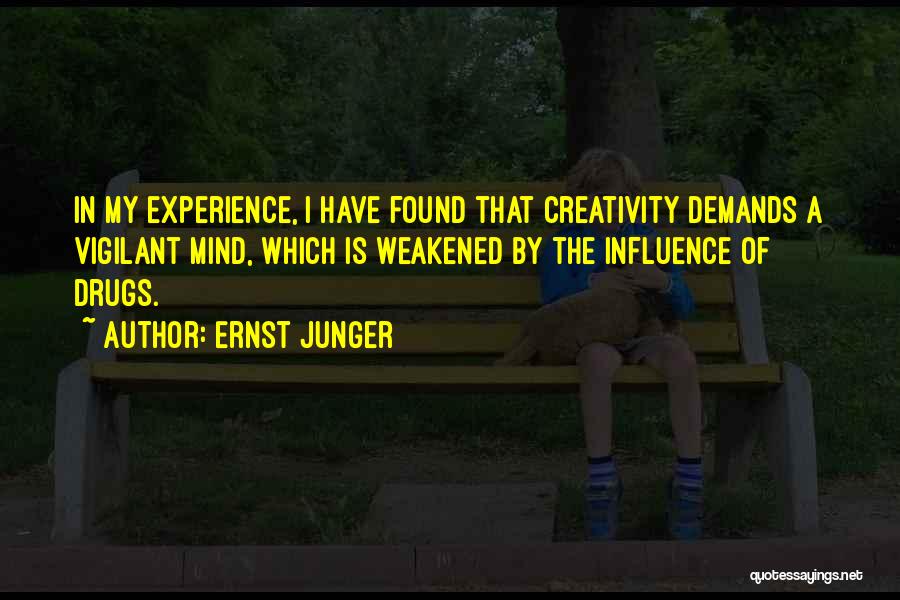 Ernst Junger Quotes: In My Experience, I Have Found That Creativity Demands A Vigilant Mind, Which Is Weakened By The Influence Of Drugs.