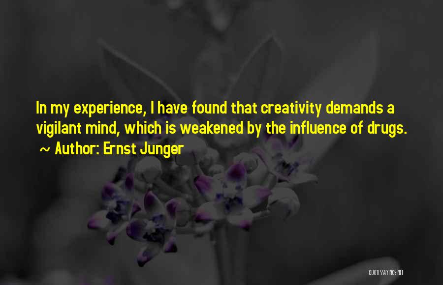 Ernst Junger Quotes: In My Experience, I Have Found That Creativity Demands A Vigilant Mind, Which Is Weakened By The Influence Of Drugs.