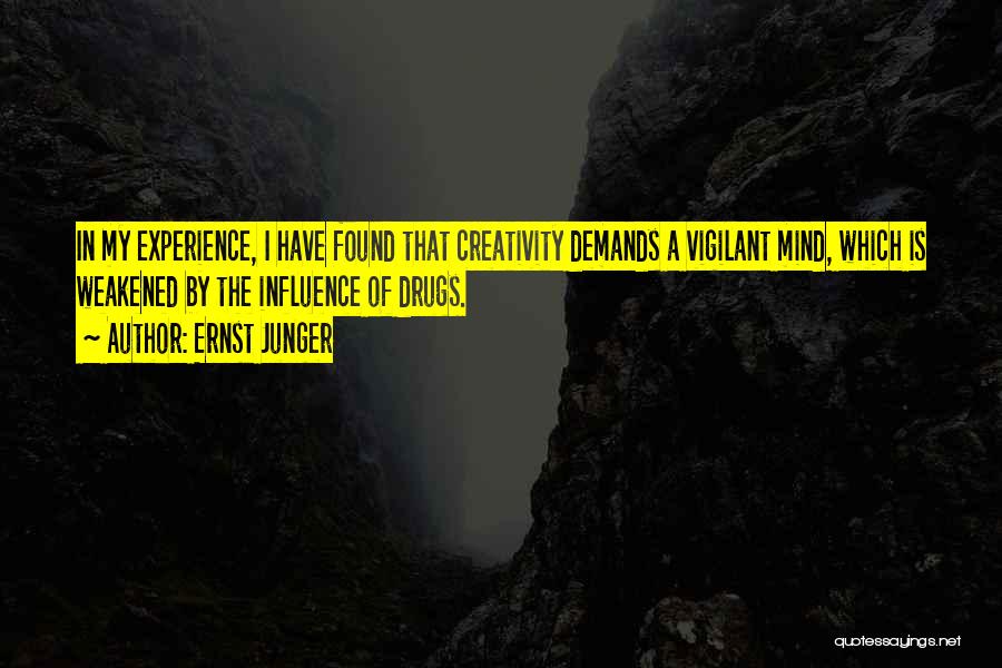 Ernst Junger Quotes: In My Experience, I Have Found That Creativity Demands A Vigilant Mind, Which Is Weakened By The Influence Of Drugs.