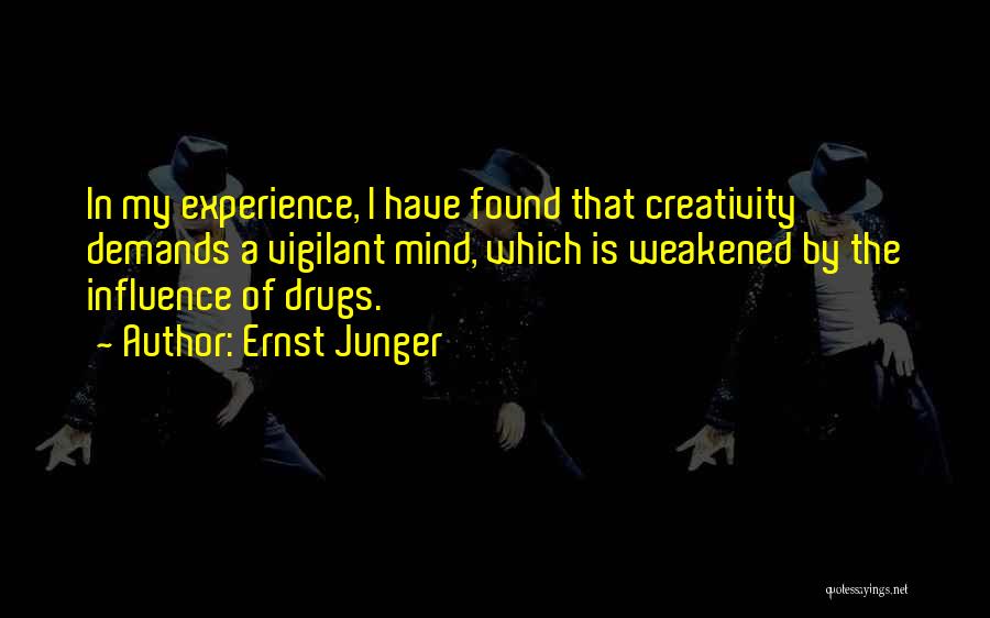 Ernst Junger Quotes: In My Experience, I Have Found That Creativity Demands A Vigilant Mind, Which Is Weakened By The Influence Of Drugs.