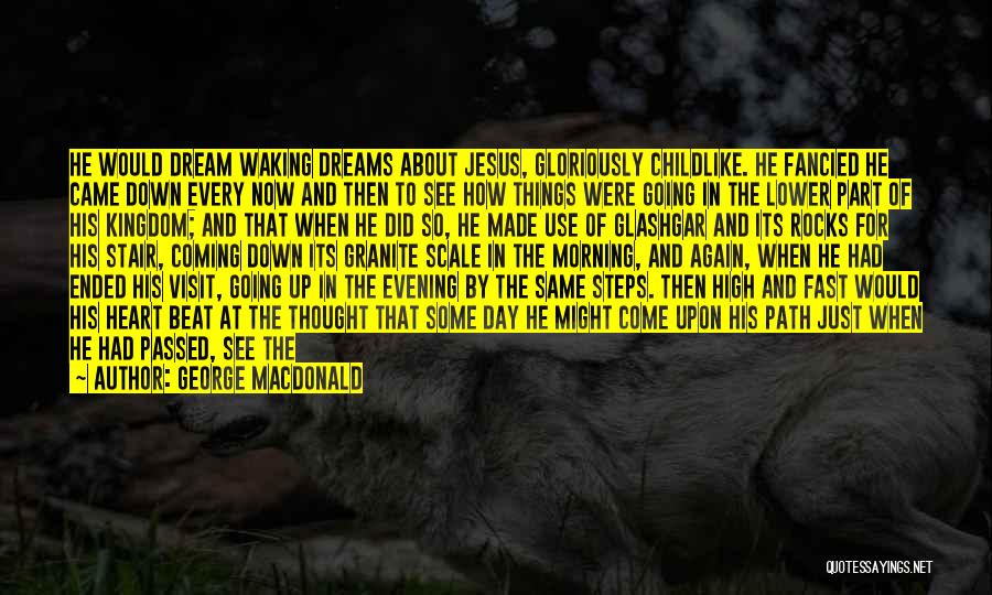 George MacDonald Quotes: He Would Dream Waking Dreams About Jesus, Gloriously Childlike. He Fancied He Came Down Every Now And Then To See