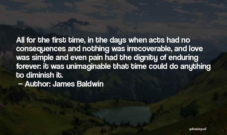 James Baldwin Quotes: All For The First Time, In The Days When Acts Had No Consequences And Nothing Was Irrecoverable, And Love Was