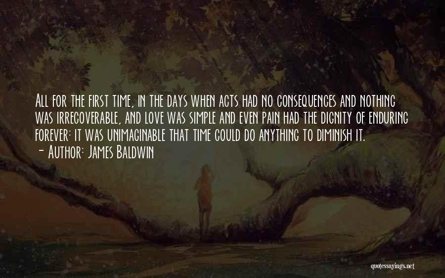 James Baldwin Quotes: All For The First Time, In The Days When Acts Had No Consequences And Nothing Was Irrecoverable, And Love Was