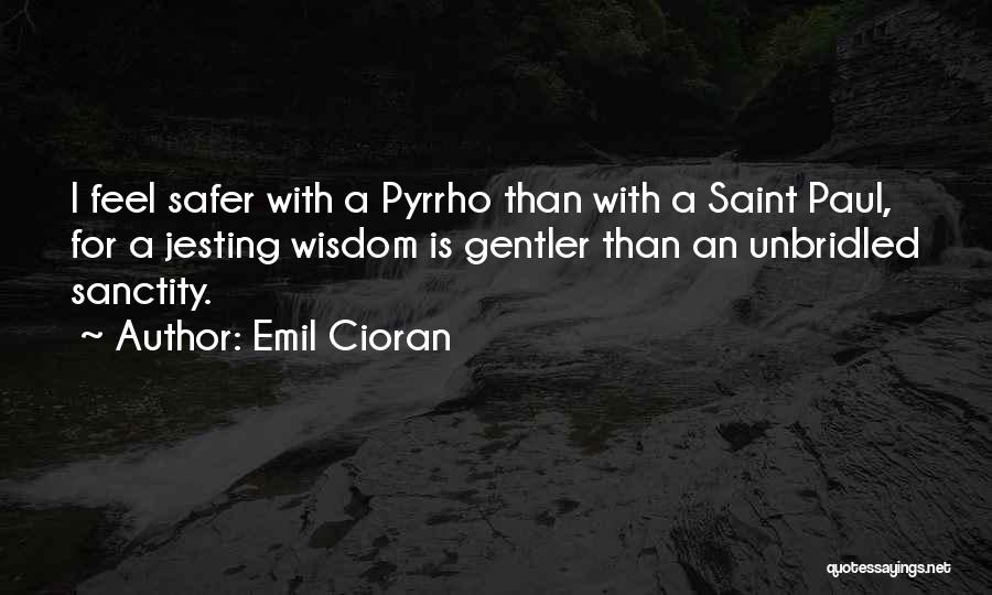 Emil Cioran Quotes: I Feel Safer With A Pyrrho Than With A Saint Paul, For A Jesting Wisdom Is Gentler Than An Unbridled